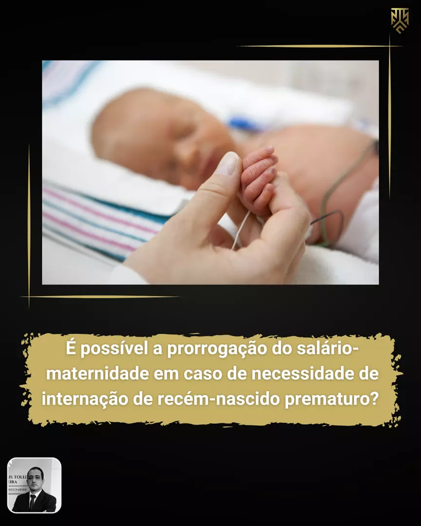 É POSSÍVEL A PRORROGAÇÃO DO SALÁRIO-MATERNIDADE EM CASO DE NECESSIDADE DE INTERNAÇÃO DE RECÉM-NASCIDO PREMATURO? POR DANIEL TOLEDO